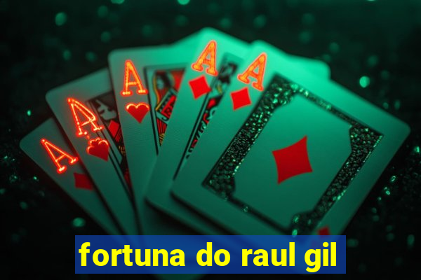 fortuna do raul gil